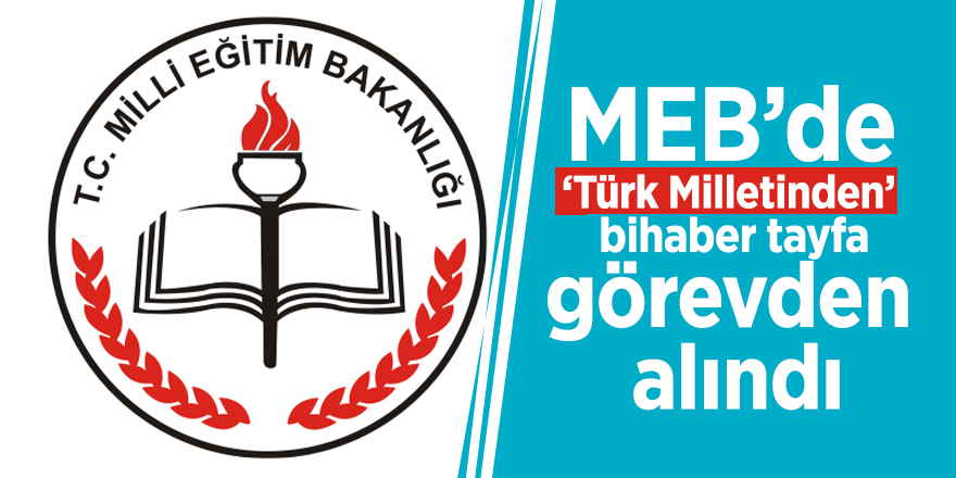 MEB’de ‘Türk Milletinden’ bihaber tayfa görevden alındı