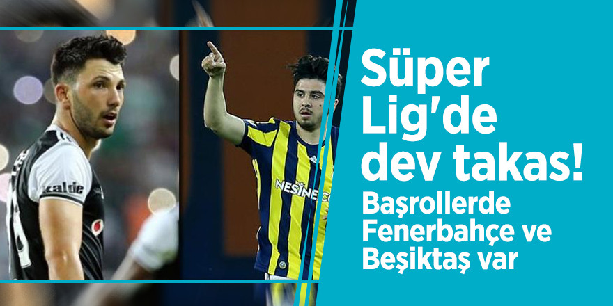 Süper Lig'de dev takas! Başrollerde Fenerbahçe ve Beşiktaş var