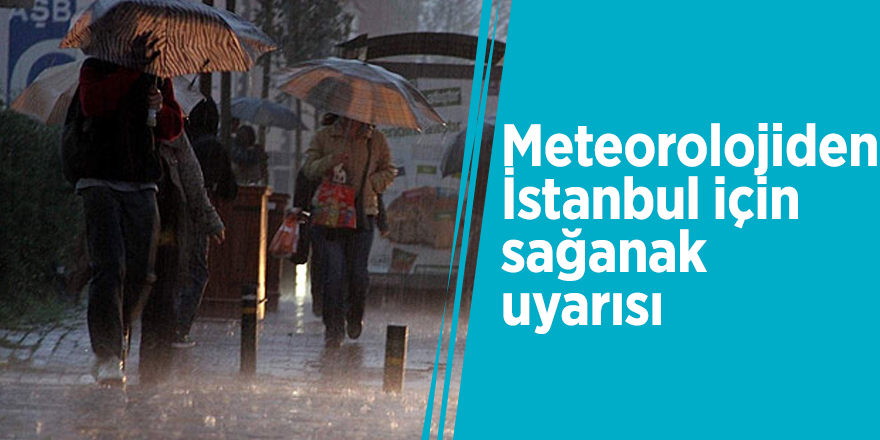 Meteorolojiden İstanbul için sağanak uyarısı