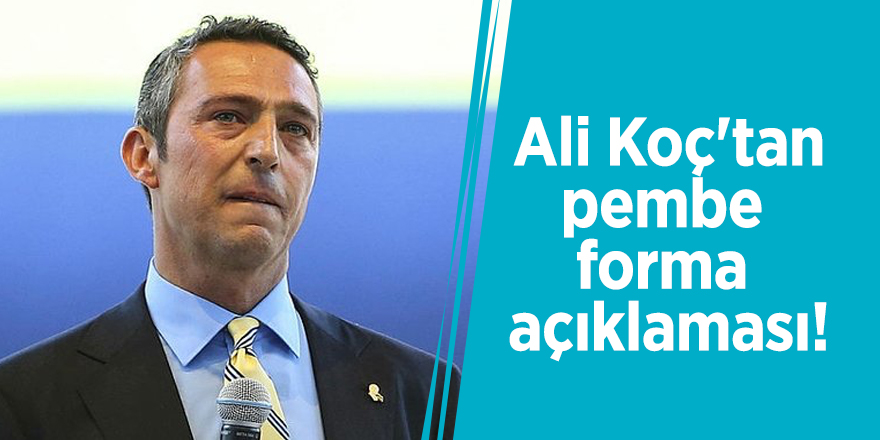 Ali Koç'tan pembe forma açıklaması!