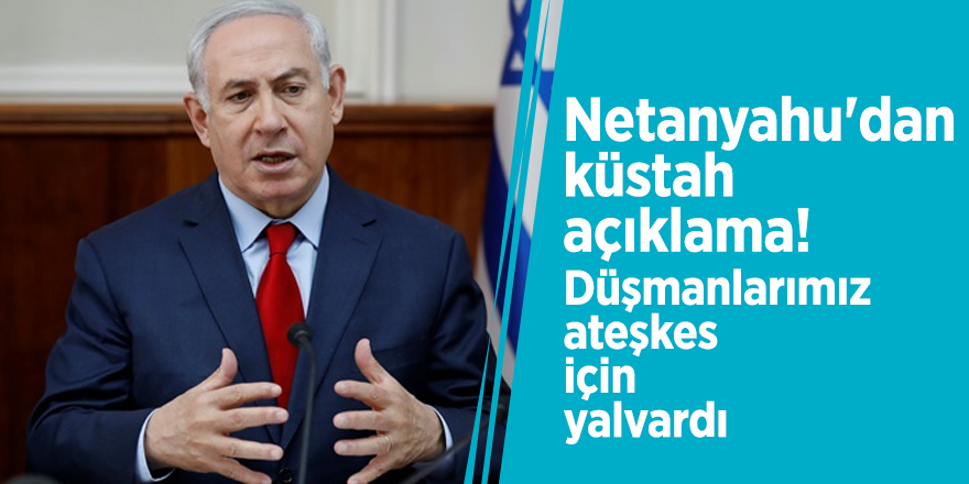 Netanyahu'dan küstah açıklama!