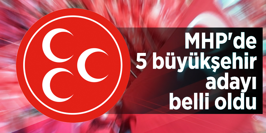 MHP'de 5 büyükşehir adayı belli oldu