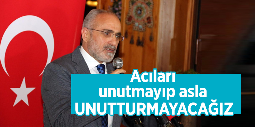 Acıları unutmayıp asla unutturmayacağız