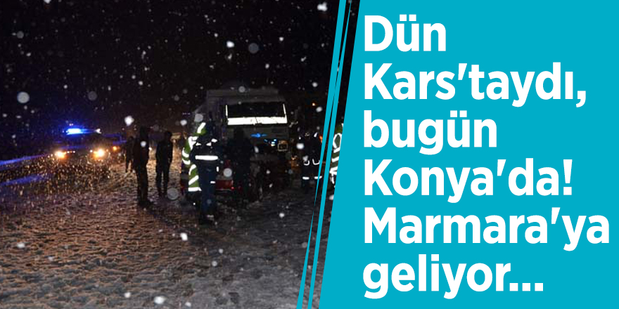 Dün Kars'taydı, bugün Konya'da! Marmara'ya geliyor...
