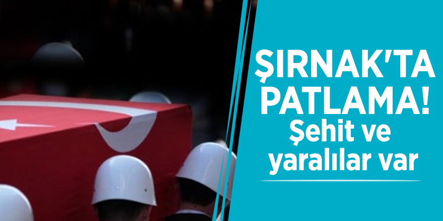 Şırnak'ta patlama! Şehit ve yaralılar var