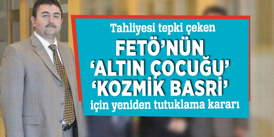 Tahliyesi tepki çeken FETÖ’nün ‘Altın Çocuğu’ ‘Kozmik Basri’ için yeniden tutuklama kararı