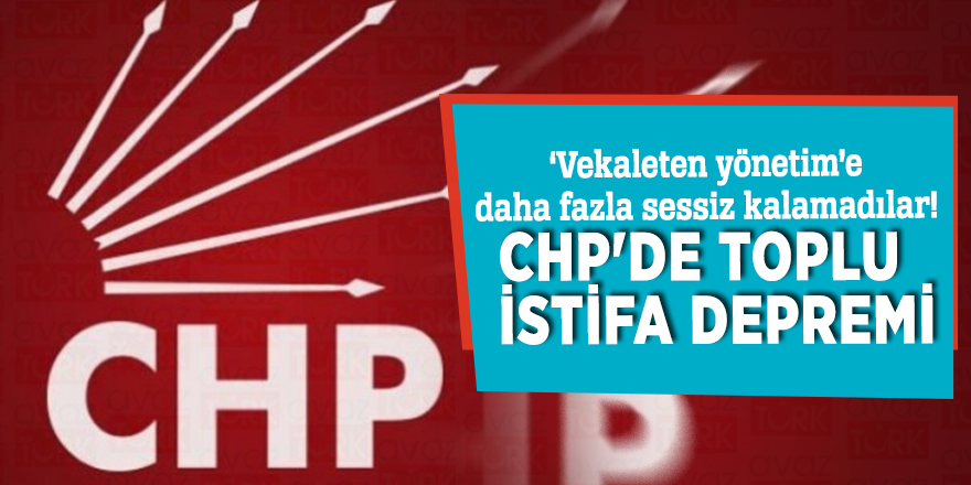 ‘Vekaleten yönetim’e daha fazla sessiz kalamadılar! CHP'de toplu istifa depremi