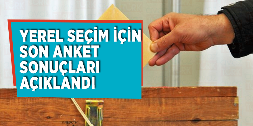 Yerel seçim için son anket sonuçları açıklandı