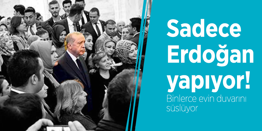 Sadece Erdoğan yapıyor! Binlerce evin duvarını süslüyor