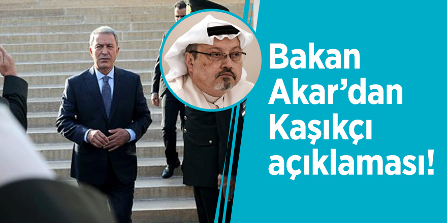 Bakan Akar’dan Kaşıkçı açıklaması!