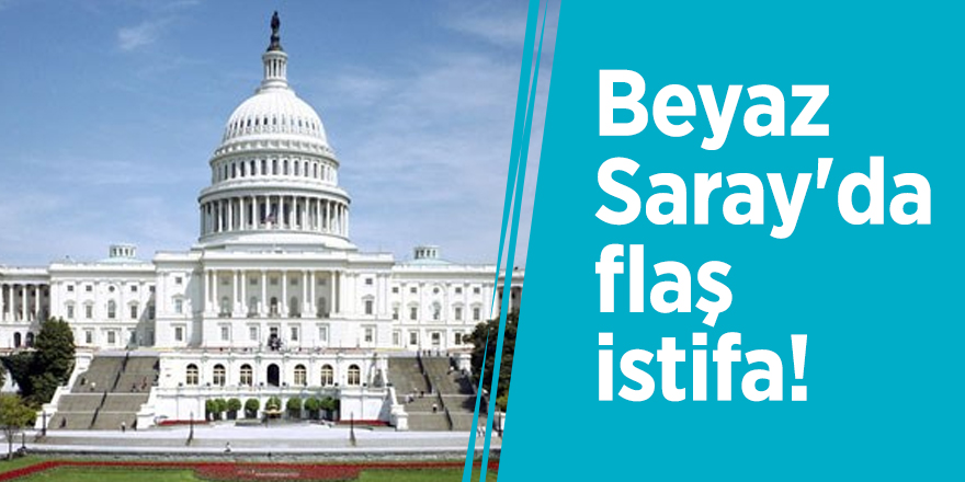 Beyaz Saray'da flaş istifa!