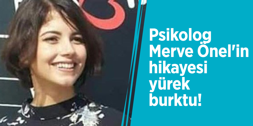 Psikolog Merve Önel'in hikayesi yürek burktu!