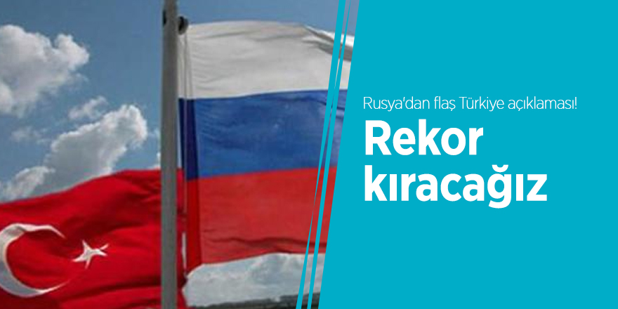 Rusya'dan flaş Türkiye açıklaması! Rekor kıracağız