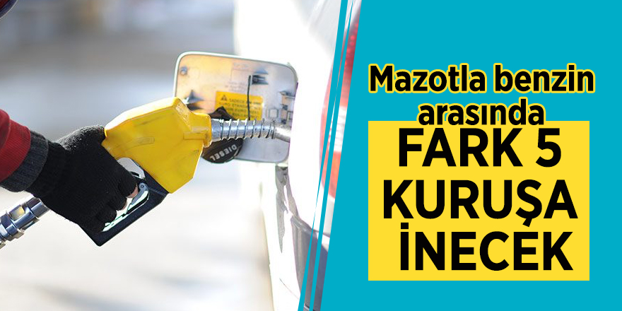 Mazotla benzin arasında fark 5 kuruşa inecek