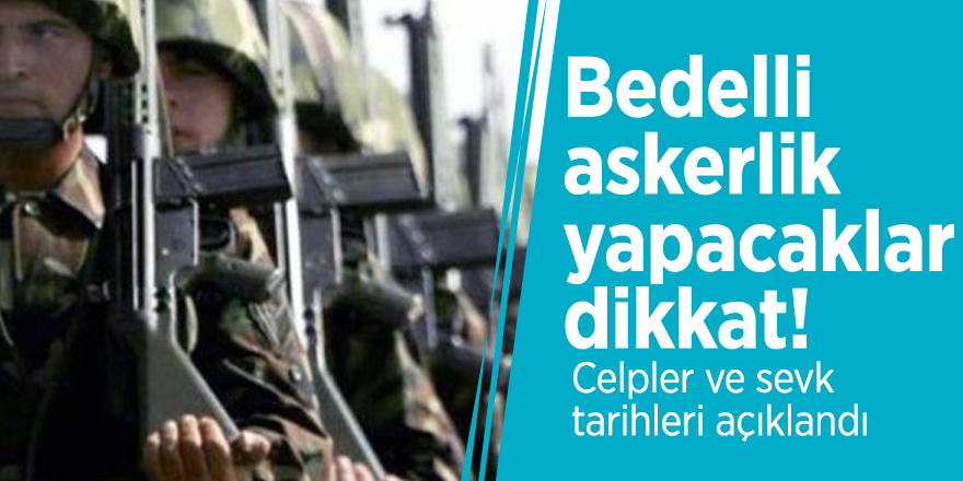 Bedelli askerlik yapacaklar dikkat! Celpler ve sevk tarihleri açıklandı