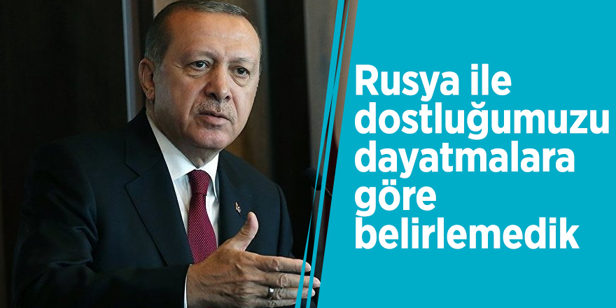 Cumhurbaşkanı Erdoğan: Rusya ile dostluğumuzu dayatmalara göre belirlemedik