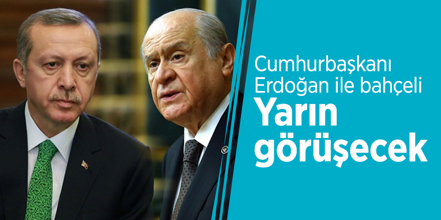Cumhurbaşkanı Erdoğan ile Bahçeli yarın görüşecek