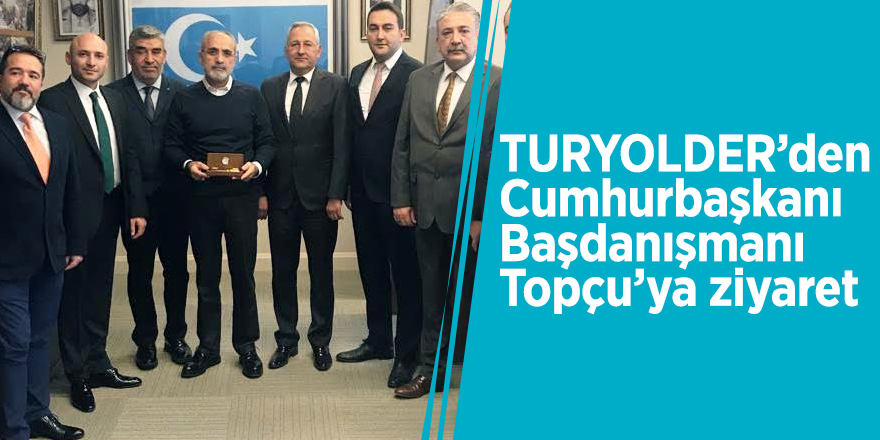 TURYOLDER’den Cumhurbaşkanı Başdanışmanı Topçu’ya ziyaret