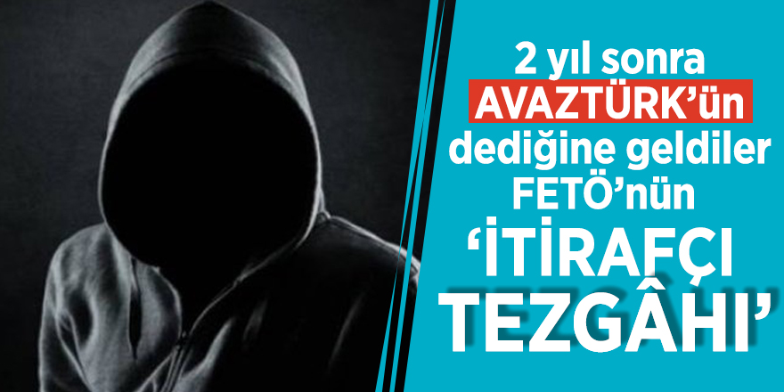 2 yıl sonra AVAZTÜRK’ün dediğine geldiler: FETÖ’nün ‘İTİRAFÇI TEZGÂHI’