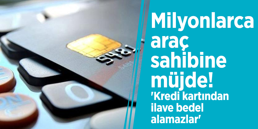 Milyonlarca araç sahibine müjde! 'Kredi kartından ilave bedel alamazlar'