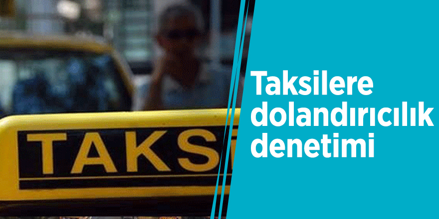 Taksilere dolandırıcılık denetimi