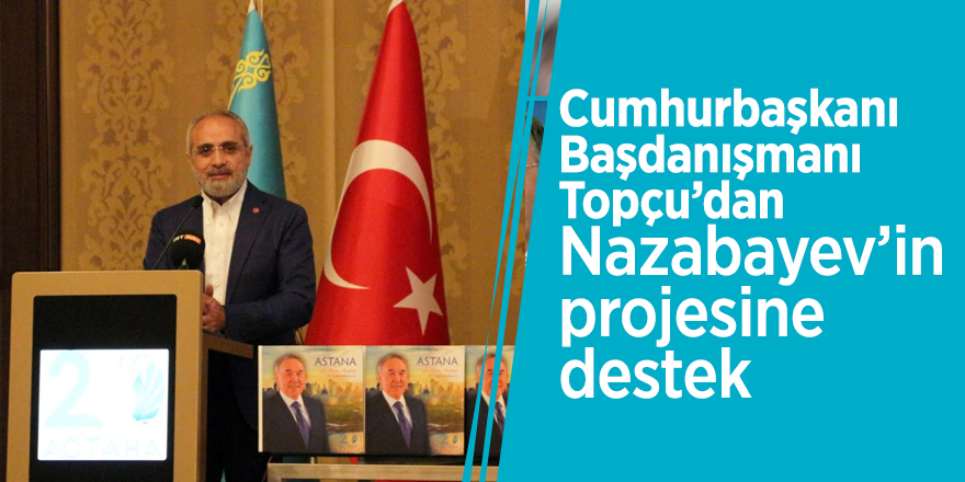 Cumhurbaşkanı Başdanışmanı Topçu’dan Nazabayev’in projesine destek