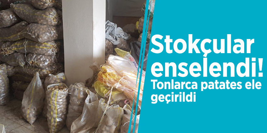 Stokçular enselendi! Tonlarca patates ele geçirildi