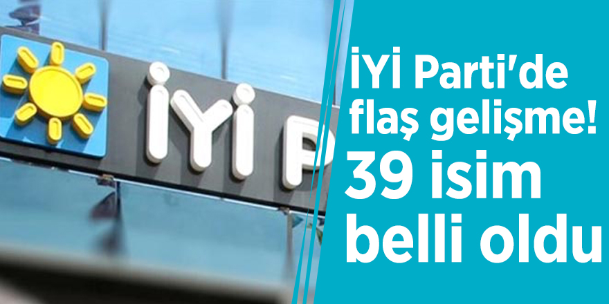 İYİ Parti'de flaş gelişme! 39 isim belli oldu