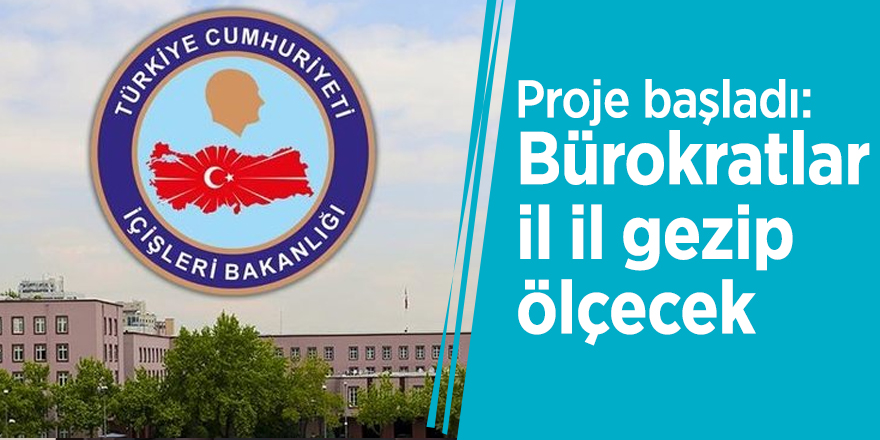 Proje başladı: Bürokratlar il il gezip ölçecek