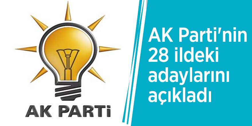 AK Parti'nin 28 ildeki adaylarını açıkladı