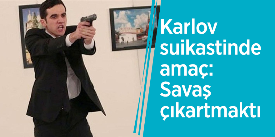Karlov suikastinde amaç: Savaş çıkartmaktı