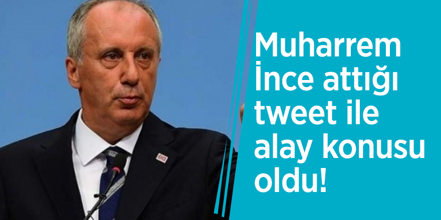 Muharrem İnce attığı tweet ile alay konusu oldu!