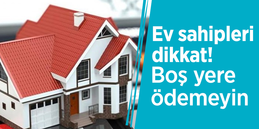 Ev sahipleri dikkat! Boş yere ödemeyin
