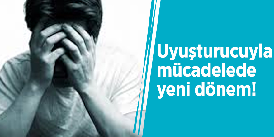 Uyuşturucuyla mücadelede yeni dönem!