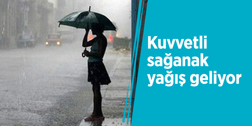 Kuvvetli sağanak yağış geliyor