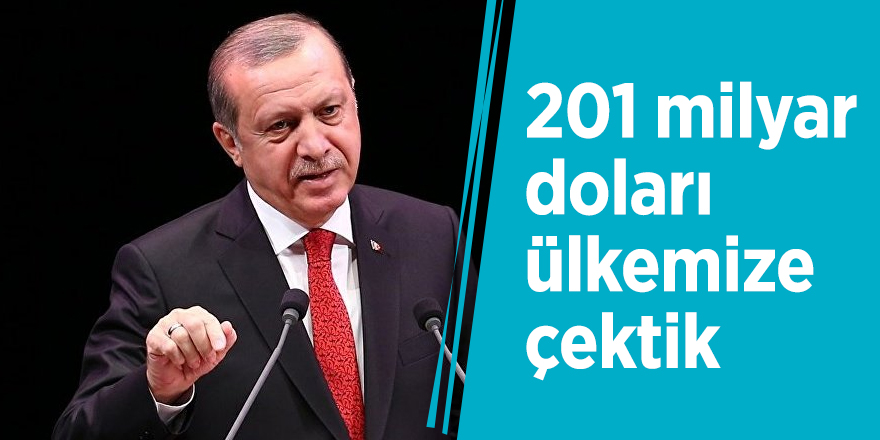 Cumhurbaşkanı Erdoğan: 201 milyar doları ülkemize çektik
