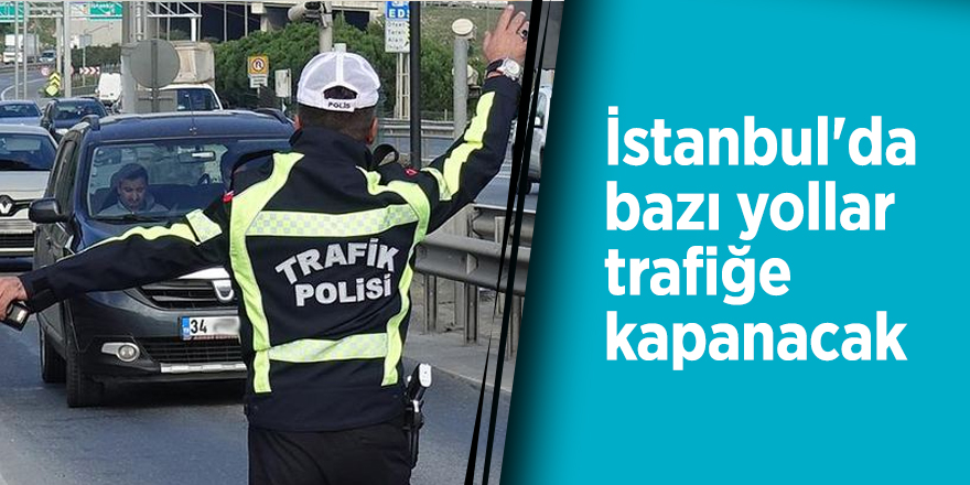 İstanbul'da bazı yollar trafiğe kapanacak