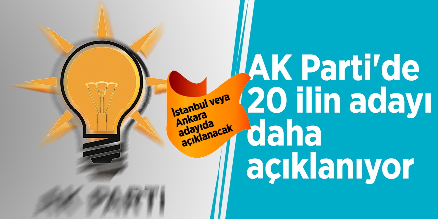 AK Parti'de 20 ilin adayı daha açıklanıyor! İstanbul veya Ankara...