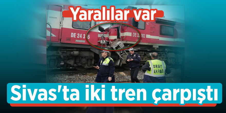 Sivas'ta iki tren çarpıştı: Yaralılar var