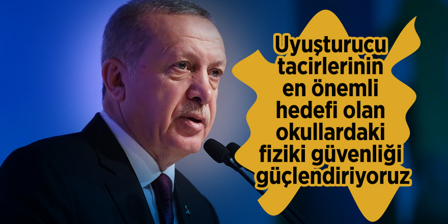 Erdoğan: "Uyuşturucu tacirlerinin en önemli hedefi olan okullardaki fiziki güvenliği güçlendiriyoruz"