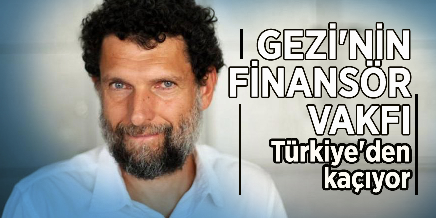 Gezi'nin finansör vakfı Türkiye'den kaçıyor