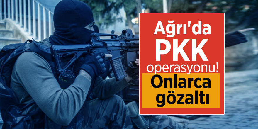Ağrı'da PKK operasyonu! Onlarca gözaltı