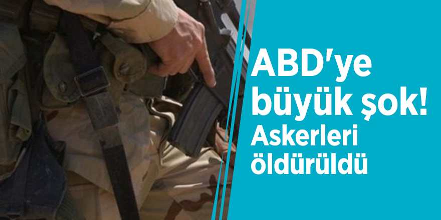 ABD'ye büyük şok! Askerleri öldürüldü