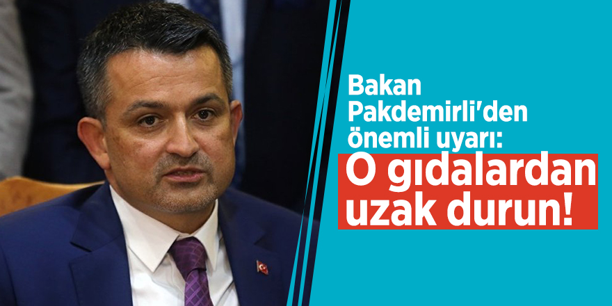 Bakan Pakdemirli'den önemli uyarı: O gıdalardan uzak durun!