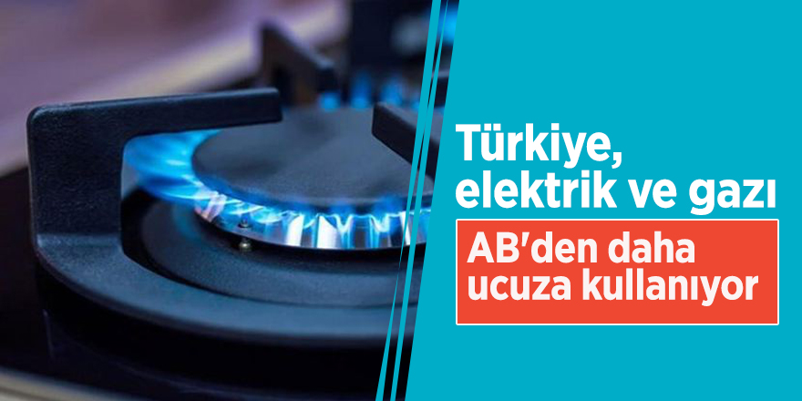 Türkiye, elektrik ve gazı AB'den daha ucuza kullanıyor