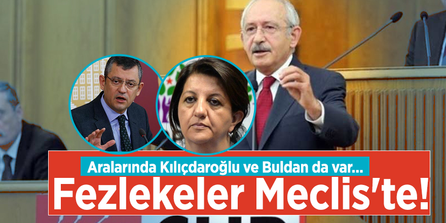 Aralarında Kılıçdaroğlu ve Buldan da var... Fezlekeler Meclis'te!
