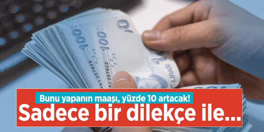 Bunu yapanın maaşı, yüzde 10 artacak! Sadece bir dilekçe ile...