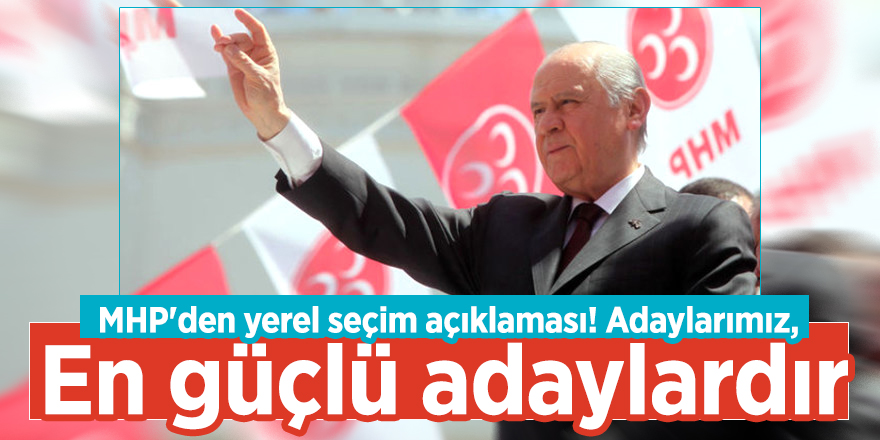 MHP'den yerel seçim açıklaması! 'Adaylarımız, en güçlü adaylardır'