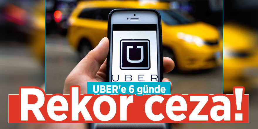UBER'e 6 günde rekor ceza!