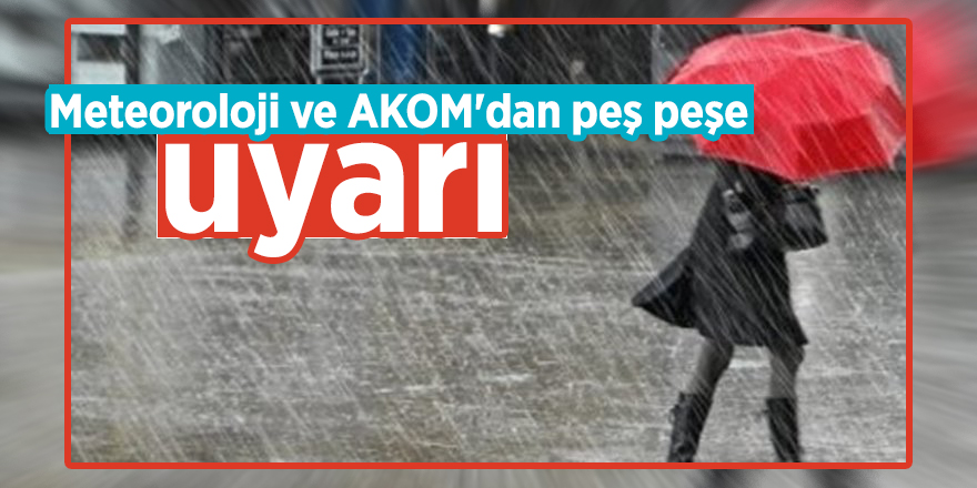 Meteoroloji ve AKOM'dan peş peşe uyarı